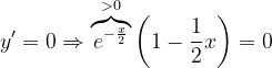 \dpi{120} y'=0\Rightarrow \overset{>0}{\overbrace{e^{-\frac{x}{2}}}}\left ( 1-\frac{1}{2}x \right )=0